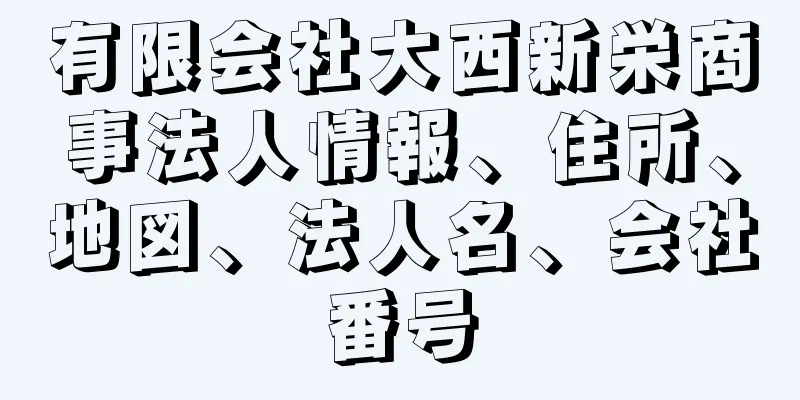 有限会社大西新栄商事法人情報、住所、地図、法人名、会社番号