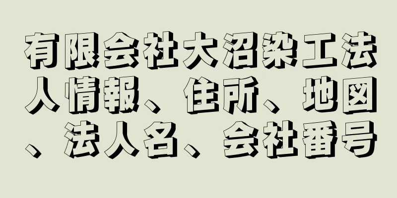 有限会社大沼染工法人情報、住所、地図、法人名、会社番号