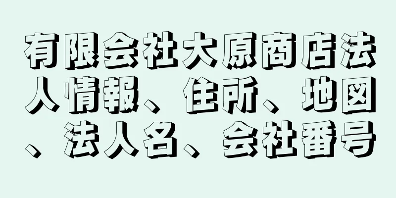 有限会社大原商店法人情報、住所、地図、法人名、会社番号