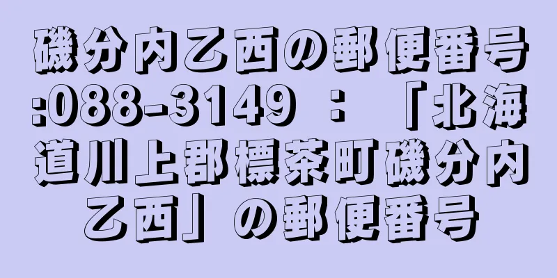 磯分内乙西の郵便番号:088-3149 ： 「北海道川上郡標茶町磯分内乙西」の郵便番号