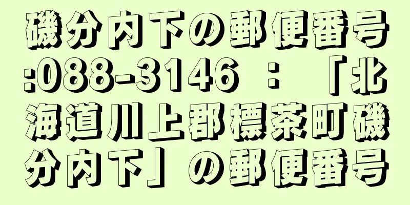 磯分内下の郵便番号:088-3146 ： 「北海道川上郡標茶町磯分内下」の郵便番号