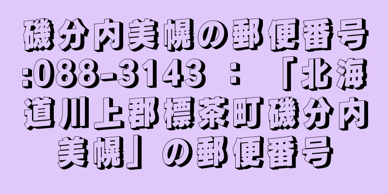 磯分内美幌の郵便番号:088-3143 ： 「北海道川上郡標茶町磯分内美幌」の郵便番号