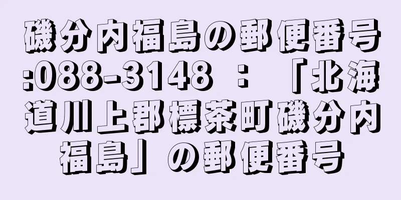 磯分内福島の郵便番号:088-3148 ： 「北海道川上郡標茶町磯分内福島」の郵便番号