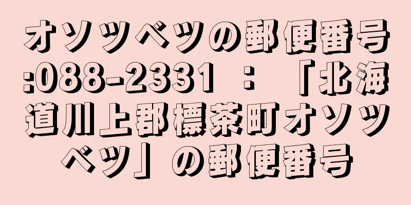オソツベツの郵便番号:088-2331 ： 「北海道川上郡標茶町オソツベツ」の郵便番号