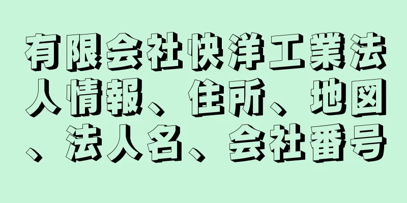 有限会社快洋工業法人情報、住所、地図、法人名、会社番号