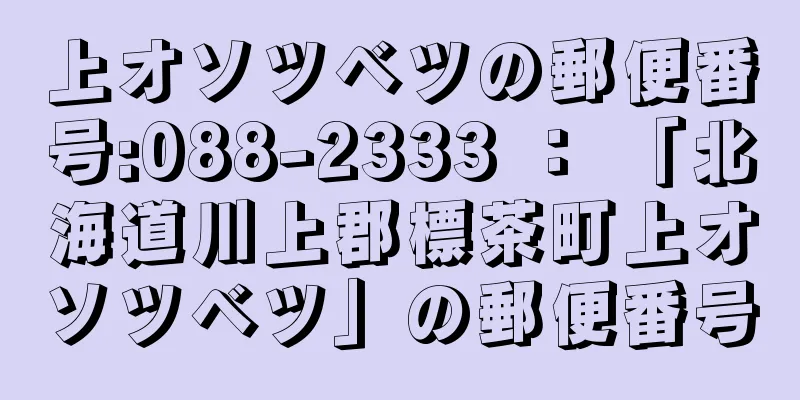 上オソツベツの郵便番号:088-2333 ： 「北海道川上郡標茶町上オソツベツ」の郵便番号