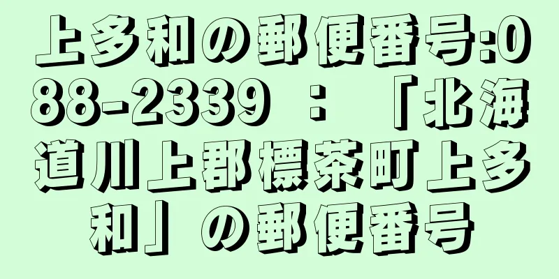 上多和の郵便番号:088-2339 ： 「北海道川上郡標茶町上多和」の郵便番号