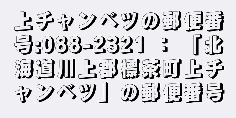 上チャンベツの郵便番号:088-2321 ： 「北海道川上郡標茶町上チャンベツ」の郵便番号