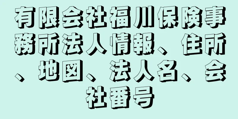 有限会社福川保険事務所法人情報、住所、地図、法人名、会社番号