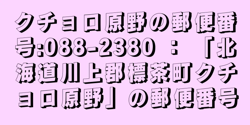 クチョロ原野の郵便番号:088-2380 ： 「北海道川上郡標茶町クチョロ原野」の郵便番号