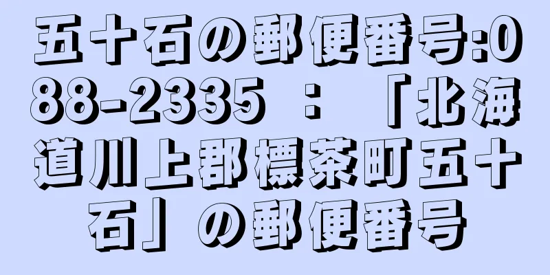 五十石の郵便番号:088-2335 ： 「北海道川上郡標茶町五十石」の郵便番号