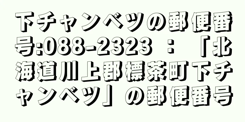 下チャンベツの郵便番号:088-2323 ： 「北海道川上郡標茶町下チャンベツ」の郵便番号