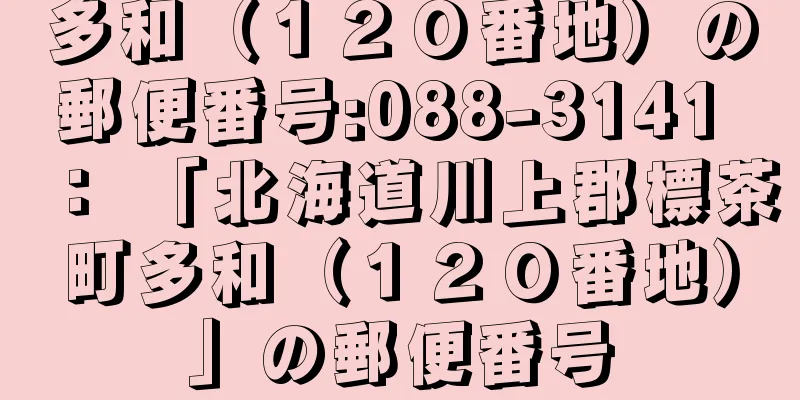 多和（１２０番地）の郵便番号:088-3141 ： 「北海道川上郡標茶町多和（１２０番地）」の郵便番号