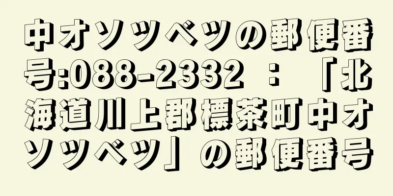 中オソツベツの郵便番号:088-2332 ： 「北海道川上郡標茶町中オソツベツ」の郵便番号