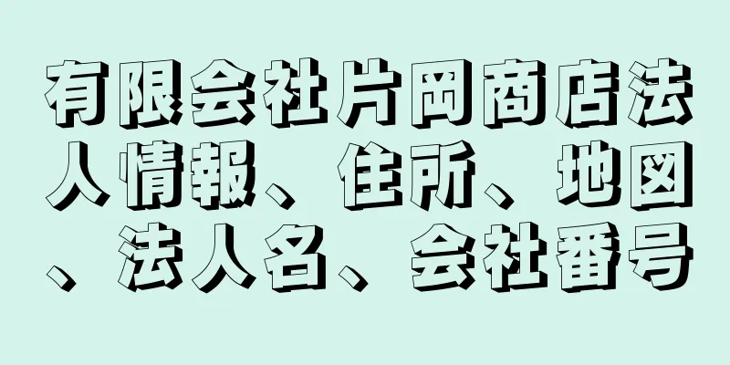 有限会社片岡商店法人情報、住所、地図、法人名、会社番号