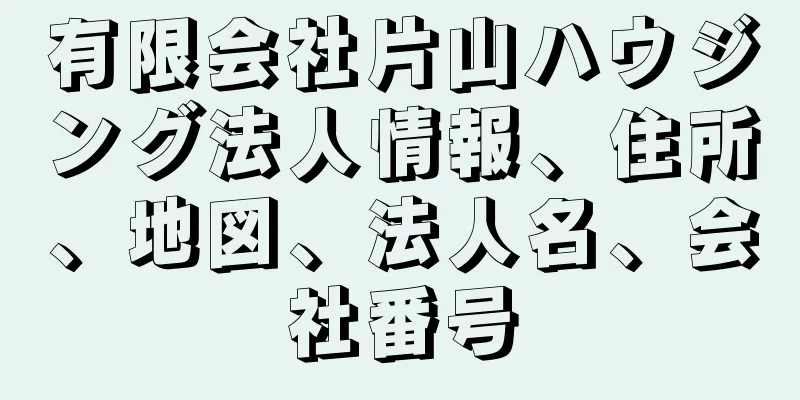 有限会社片山ハウジング法人情報、住所、地図、法人名、会社番号