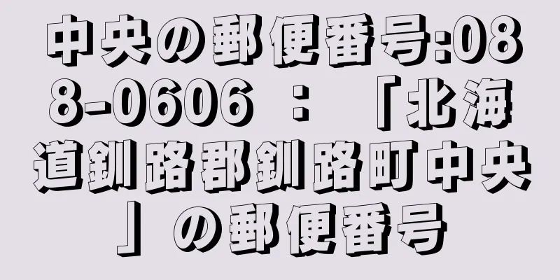 中央の郵便番号:088-0606 ： 「北海道釧路郡釧路町中央」の郵便番号