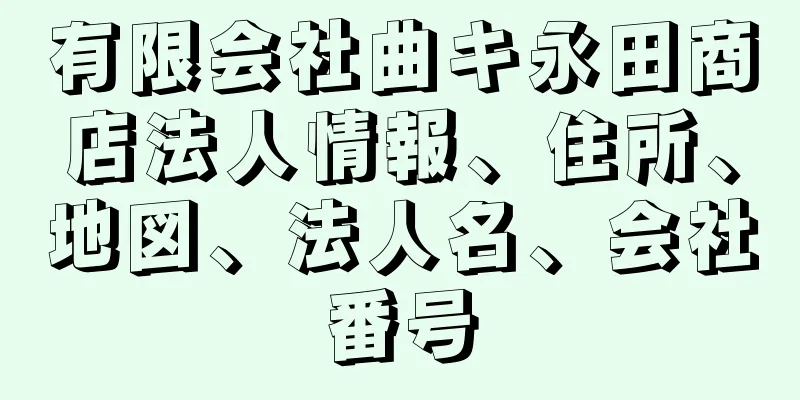 有限会社曲キ永田商店法人情報、住所、地図、法人名、会社番号