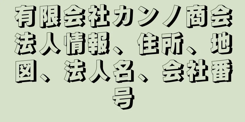有限会社カンノ商会法人情報、住所、地図、法人名、会社番号