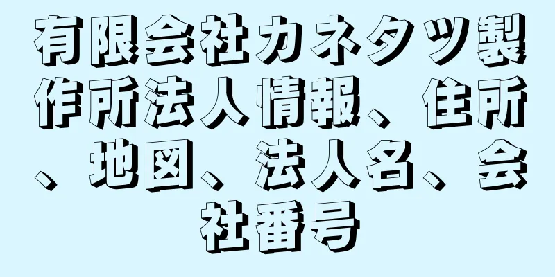 有限会社カネタツ製作所法人情報、住所、地図、法人名、会社番号