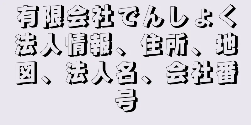 有限会社でんしょく法人情報、住所、地図、法人名、会社番号