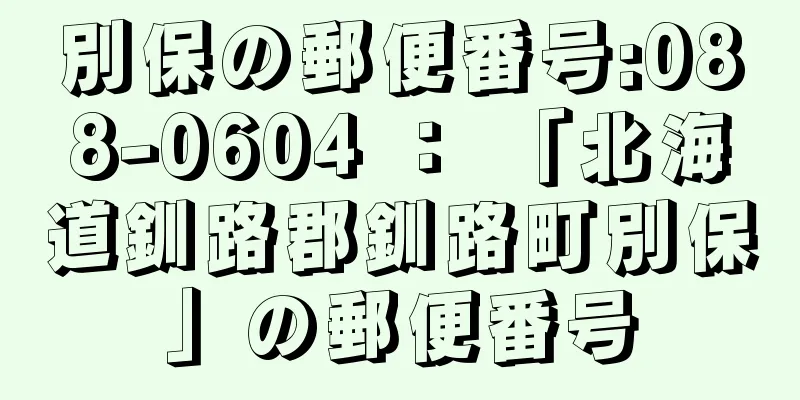 別保の郵便番号:088-0604 ： 「北海道釧路郡釧路町別保」の郵便番号