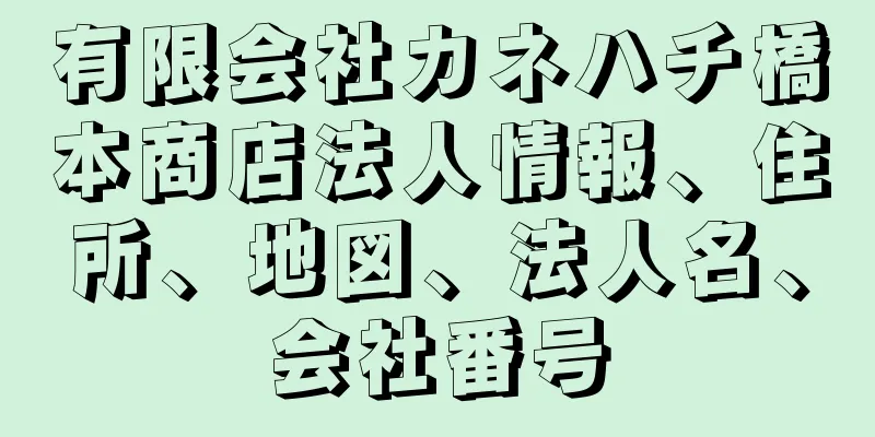 有限会社カネハチ橋本商店法人情報、住所、地図、法人名、会社番号