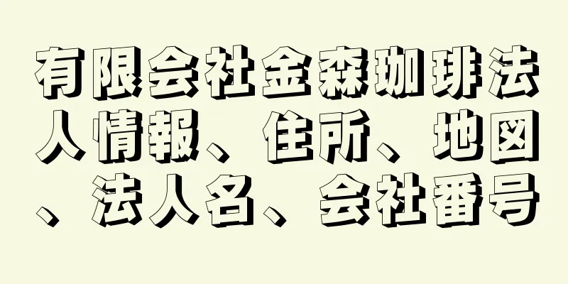 有限会社金森珈琲法人情報、住所、地図、法人名、会社番号