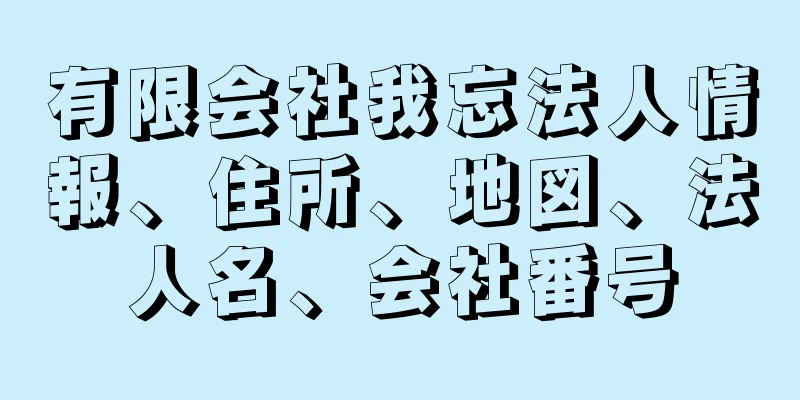 有限会社我忘法人情報、住所、地図、法人名、会社番号