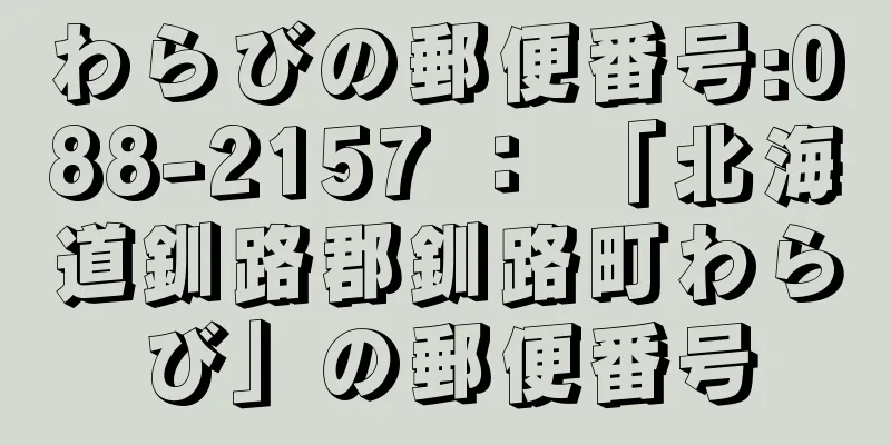 わらびの郵便番号:088-2157 ： 「北海道釧路郡釧路町わらび」の郵便番号