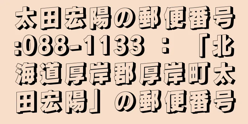 太田宏陽の郵便番号:088-1133 ： 「北海道厚岸郡厚岸町太田宏陽」の郵便番号