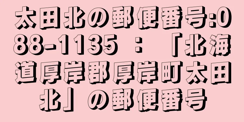 太田北の郵便番号:088-1135 ： 「北海道厚岸郡厚岸町太田北」の郵便番号