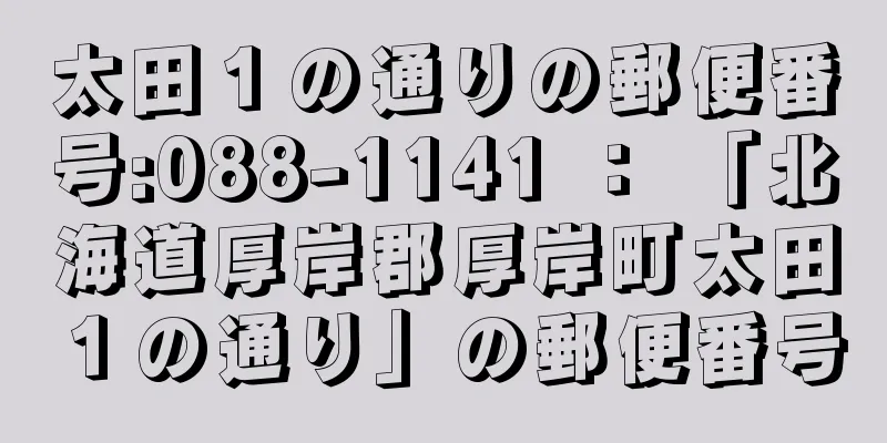 太田１の通りの郵便番号:088-1141 ： 「北海道厚岸郡厚岸町太田１の通り」の郵便番号