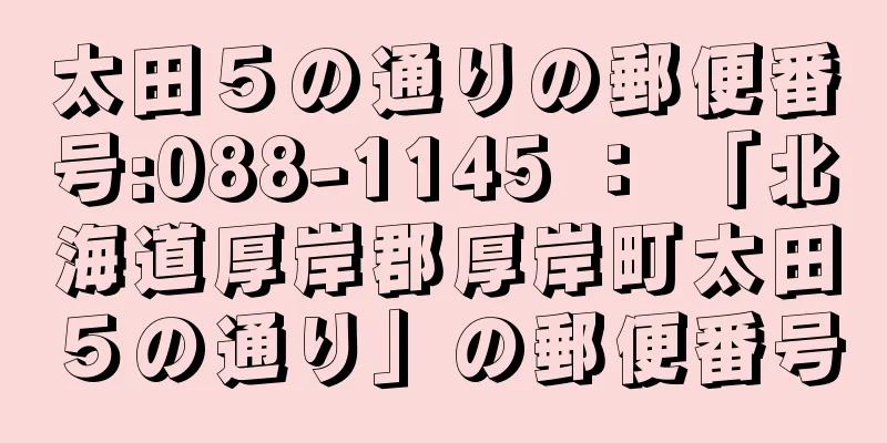 太田５の通りの郵便番号:088-1145 ： 「北海道厚岸郡厚岸町太田５の通り」の郵便番号