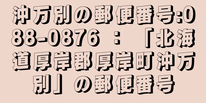 沖万別の郵便番号:088-0876 ： 「北海道厚岸郡厚岸町沖万別」の郵便番号