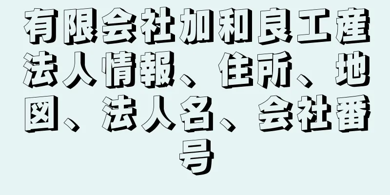 有限会社加和良工産法人情報、住所、地図、法人名、会社番号