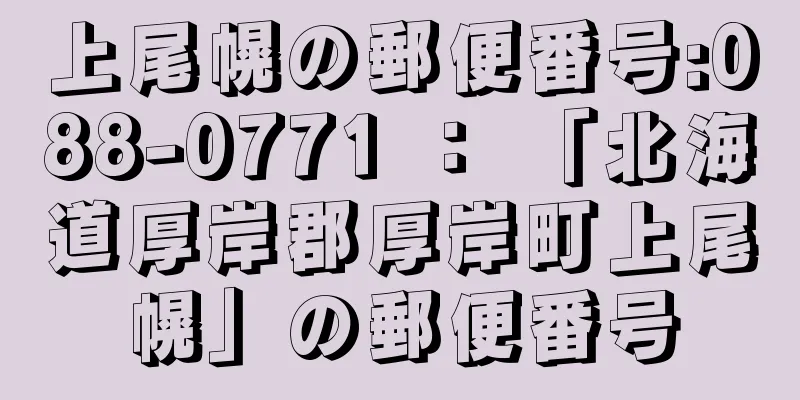 上尾幌の郵便番号:088-0771 ： 「北海道厚岸郡厚岸町上尾幌」の郵便番号