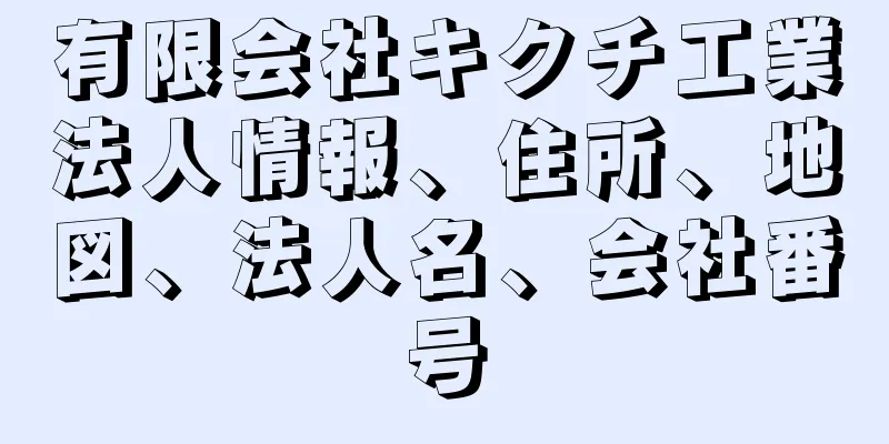 有限会社キクチ工業法人情報、住所、地図、法人名、会社番号