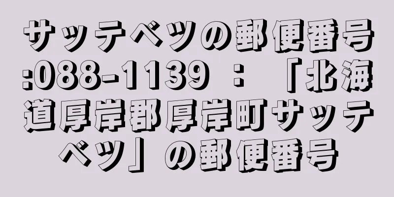 サッテベツの郵便番号:088-1139 ： 「北海道厚岸郡厚岸町サッテベツ」の郵便番号