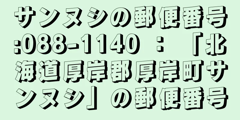 サンヌシの郵便番号:088-1140 ： 「北海道厚岸郡厚岸町サンヌシ」の郵便番号