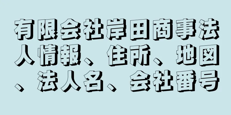 有限会社岸田商事法人情報、住所、地図、法人名、会社番号