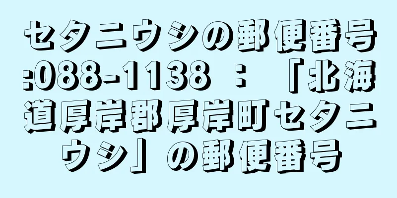 セタニウシの郵便番号:088-1138 ： 「北海道厚岸郡厚岸町セタニウシ」の郵便番号