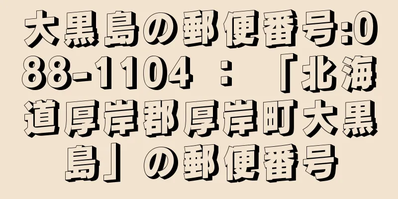 大黒島の郵便番号:088-1104 ： 「北海道厚岸郡厚岸町大黒島」の郵便番号