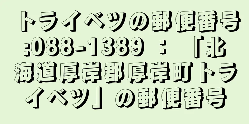 トライベツの郵便番号:088-1389 ： 「北海道厚岸郡厚岸町トライベツ」の郵便番号