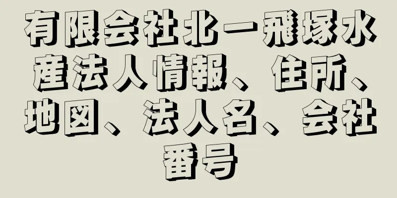 有限会社北一飛塚水産法人情報、住所、地図、法人名、会社番号