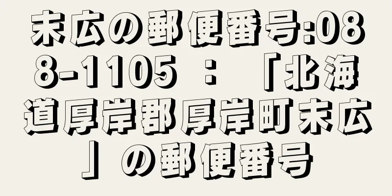 末広の郵便番号:088-1105 ： 「北海道厚岸郡厚岸町末広」の郵便番号