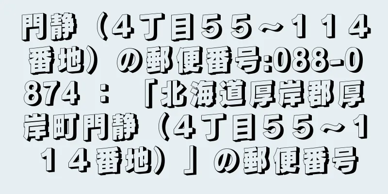 門静（４丁目５５〜１１４番地）の郵便番号:088-0874 ： 「北海道厚岸郡厚岸町門静（４丁目５５〜１１４番地）」の郵便番号