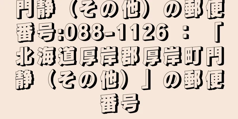 門静（その他）の郵便番号:088-1126 ： 「北海道厚岸郡厚岸町門静（その他）」の郵便番号