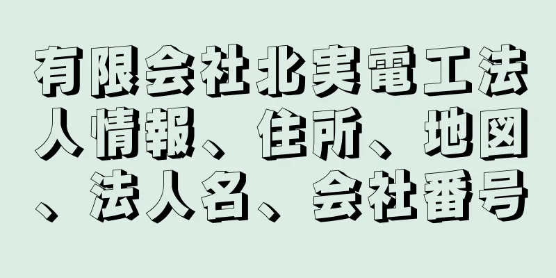 有限会社北実電工法人情報、住所、地図、法人名、会社番号