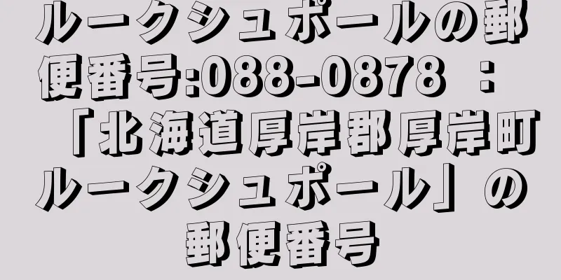 ルークシュポールの郵便番号:088-0878 ： 「北海道厚岸郡厚岸町ルークシュポール」の郵便番号